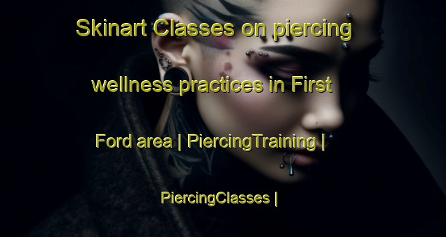 Skinart Classes on piercing wellness practices in First Ford area | PiercingTraining | PiercingClasses | SkinartTraining-United States